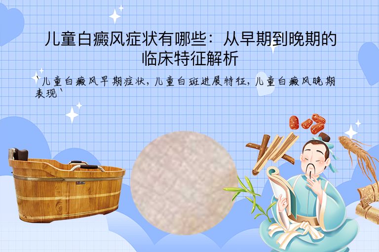 儿童白癜风症状有哪些：从早期到晚期的临床特征解析