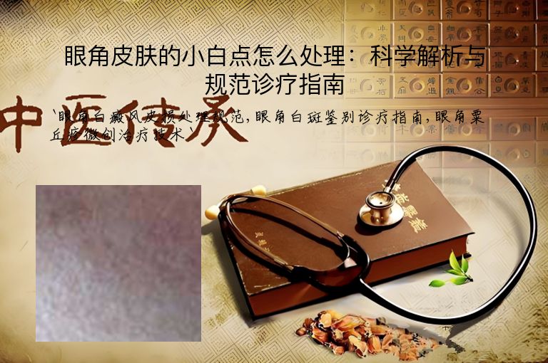 眼角皮肤的小白点怎么处理:科学解析与规范诊疗指南