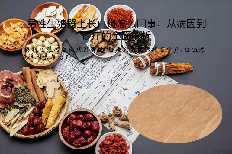 男性生殖器上长白斑怎么回事:从病因到诊疗的全面解析