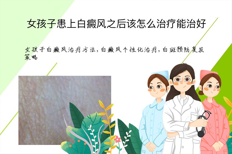 女孩子患上白癜风之后该怎么治疗能治好”