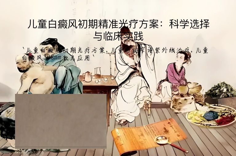 儿童白癜风初期精准光疗方案：科学选择与临床实践