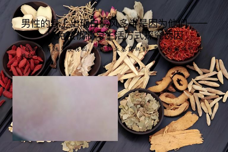 男性的身上出现白癜风多半是因为他们——从免疫机制与生活方式探究诱因