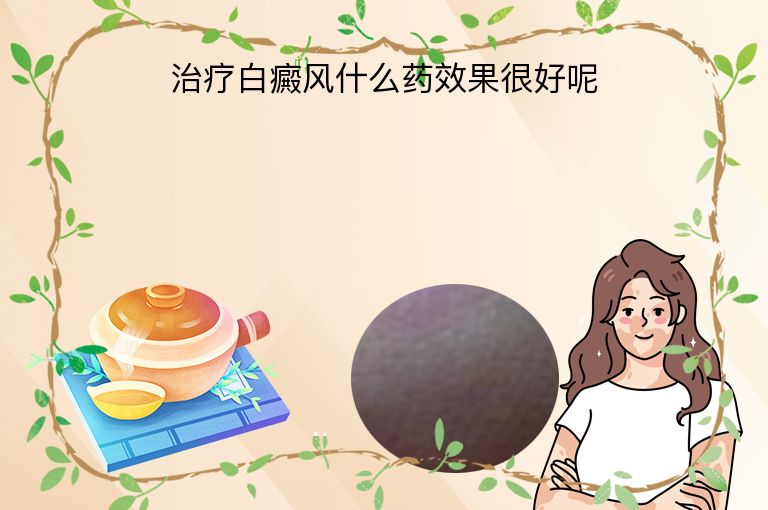 治疗白癜风什么药效果很好呢”