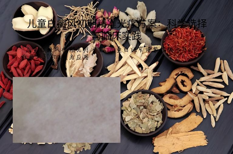 儿童白癜风初期精准光疗方案:科学选择与临床实践