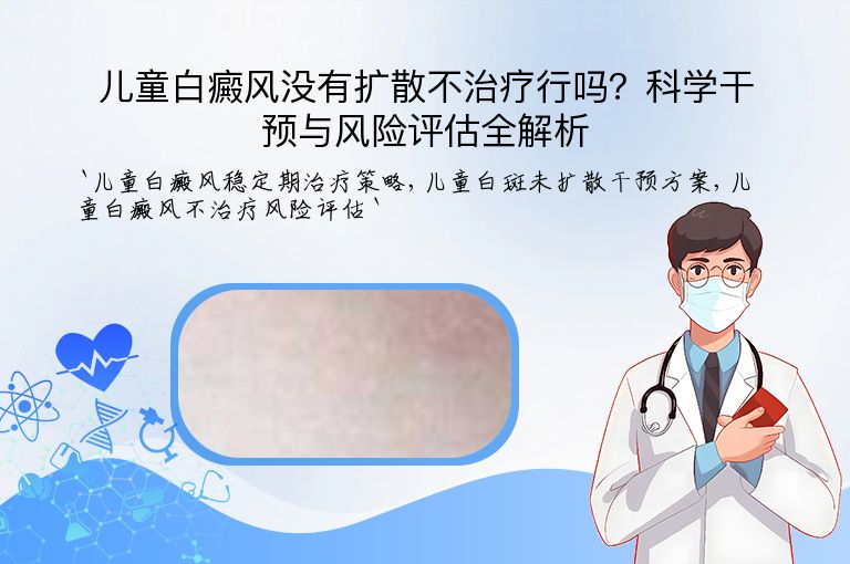 儿童白癜风没有扩散不治疗行吗？科学干预与风险评估全解析