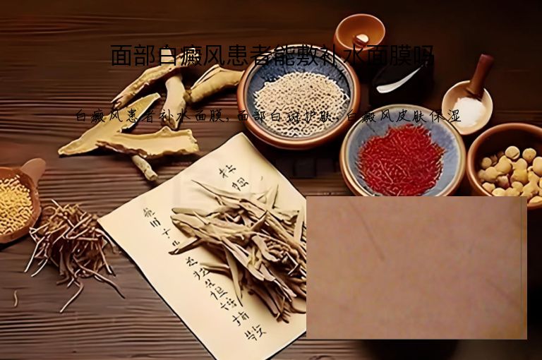 面部白癜风患者能敷补水面膜吗”