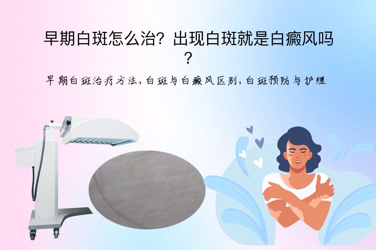 早期白斑怎么治？出现白斑就是白癜风吗？”