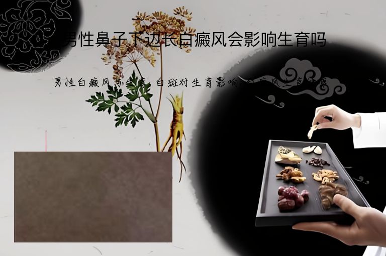 男性鼻子下边长白癜风会影响生育吗”