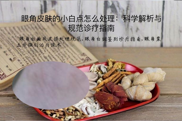 眼角皮肤的小白点怎么处理:科学解析与规范诊疗指南