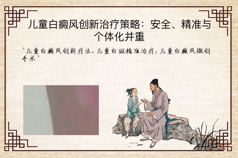 儿童白癜风创新治疗策略:安全、精准与个体化并重