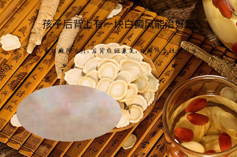 孩子后背上有一块白癜风能治好吗”