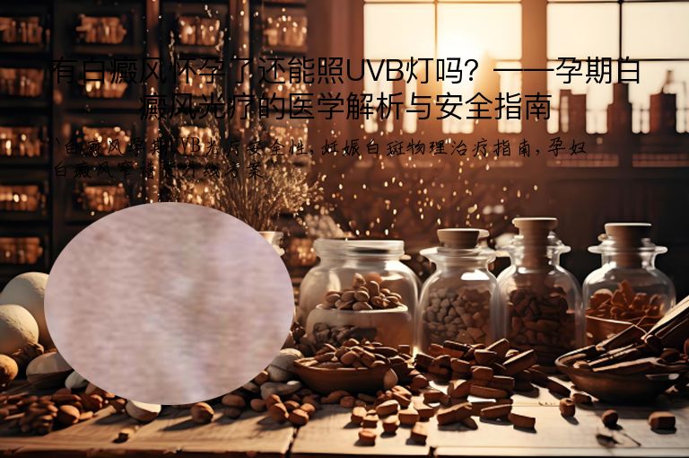 有白癜风怀孕了还能照UVB灯吗?——孕期白癜风光疗的医学解析与安全指南”