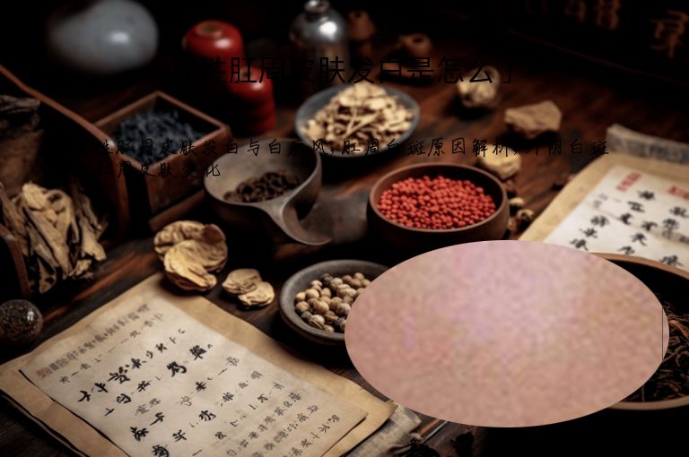 女性肛周皮肤发白是怎么了”