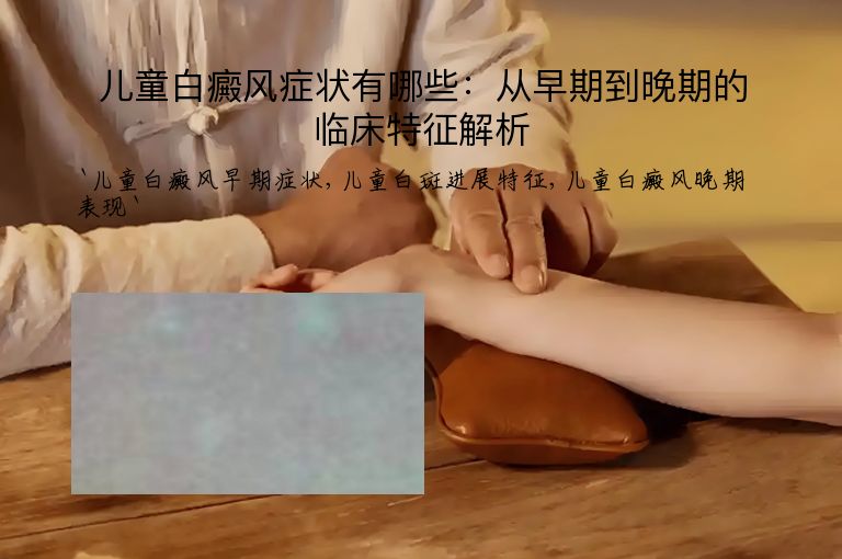 儿童白癜风症状有哪些:从早期到晚期的临床特征解析