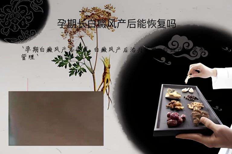 孕期长白癜风产后能恢复吗”