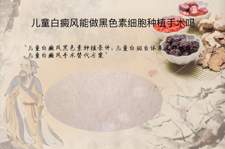 儿童白癜风能做黑色素细胞种植手术吗”