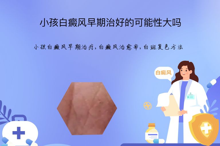 小孩白癜风早期治好的可能性大吗”