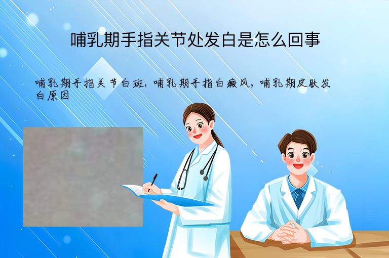 哺乳期手指关节处发白是怎么回事”