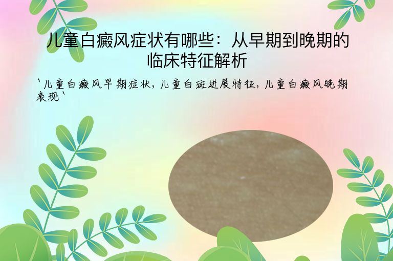 儿童白癜风症状有哪些：从早期到晚期的临床特征解析