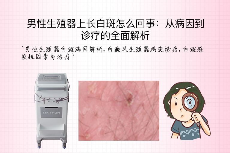 男性生殖器上长白斑怎么回事：从病因到诊疗的全面解析