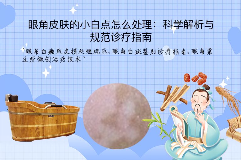 眼角皮肤的小白点怎么处理:科学解析与规范诊疗指南