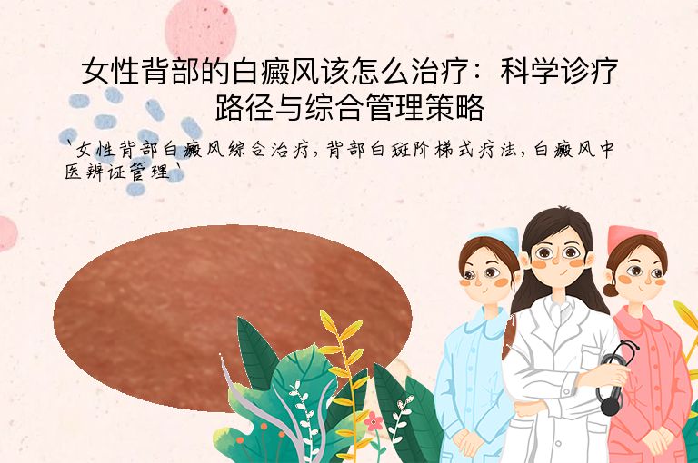 女性背部的白癜风该怎么治疗:科学诊疗路径与综合管理策略