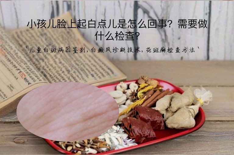 小孩儿脸上起白点儿是怎么回事？需要做什么检查？