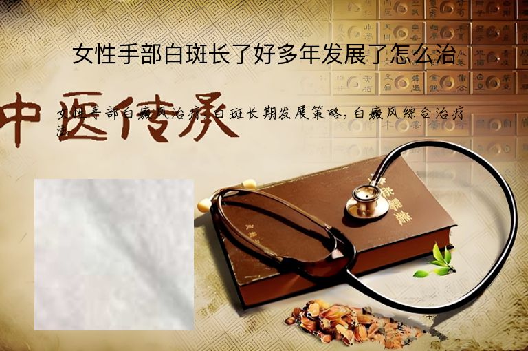 女性手部白斑长了好多年发展了怎么治”