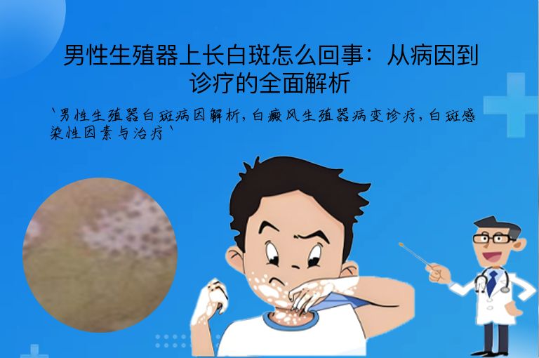 男性生殖器上长白斑怎么回事：从病因到诊疗的全面解析