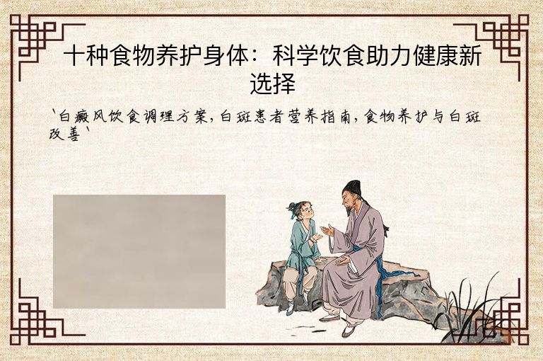 十种食物养护身体:科学饮食助力健康新选择