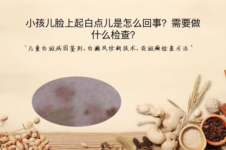 小孩儿脸上起白点儿是怎么回事？需要做什么检查？