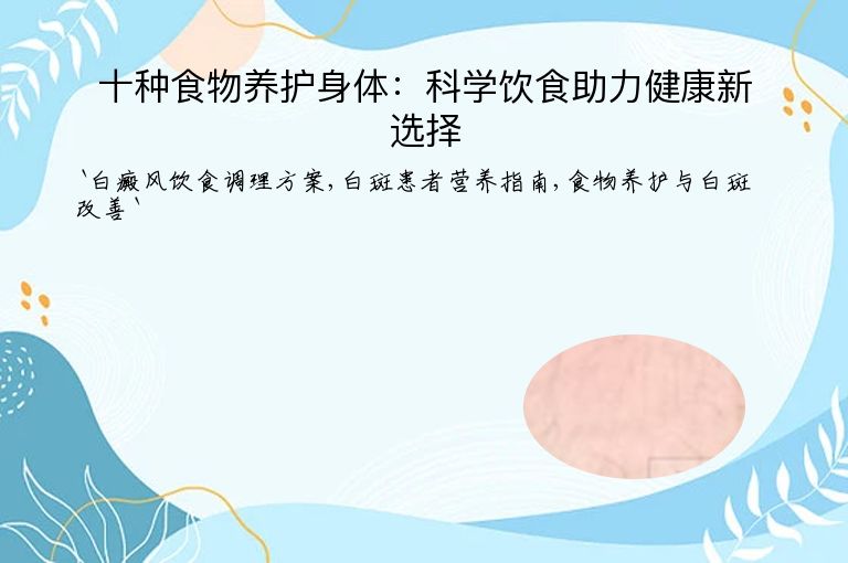 十种食物养护身体:科学饮食助力健康新选择