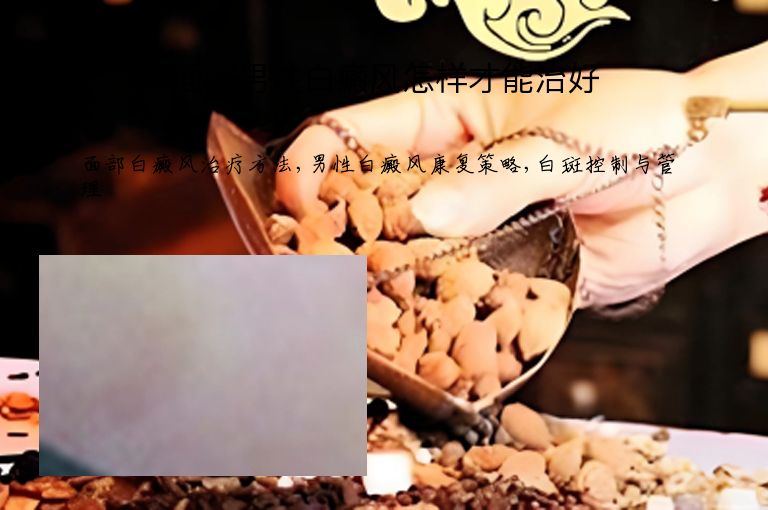 面部男性白癜风怎样才能治好”
