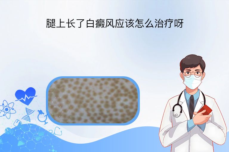 腿上长了白癜风应该怎么治疗呀”
