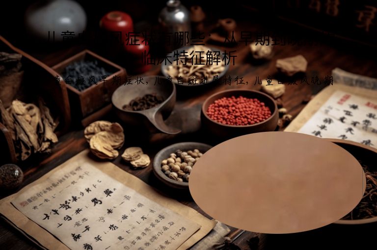 儿童白癜风症状有哪些：从早期到晚期的临床特征解析
