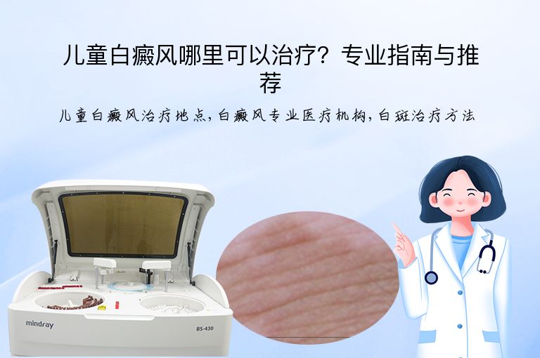 儿童白癜风哪里可以治疗？专业指南与推荐”