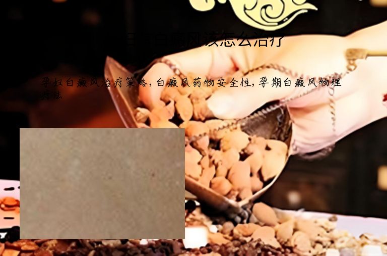 孕妇有白癜风该怎么治疗”