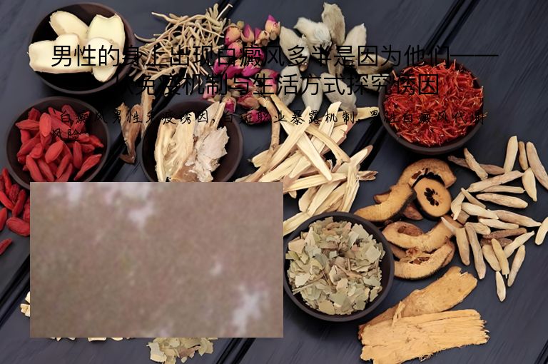 男性的身上出现白癜风多半是因为他们——从免疫机制与生活方式探究诱因