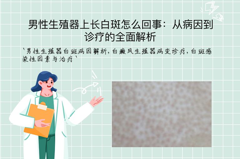 男性生殖器上长白斑怎么回事:从病因到诊疗的全面解析