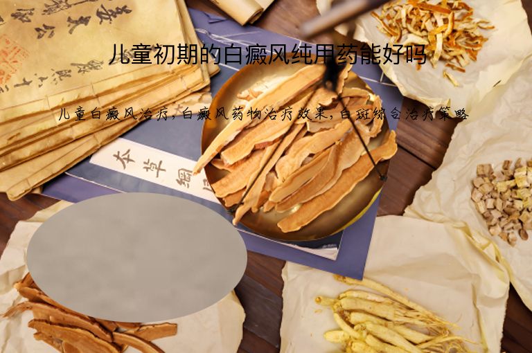 儿童初期的白癜风纯用药能好吗”