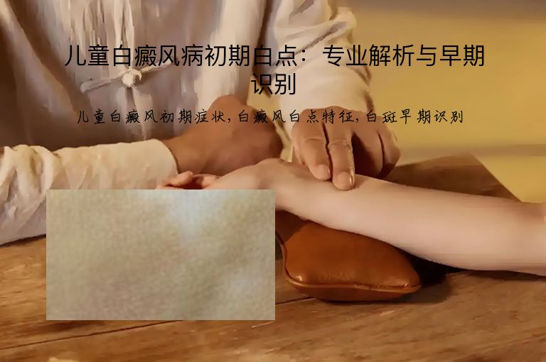 儿童白癜风病初期白点：专业解析与早期识别”