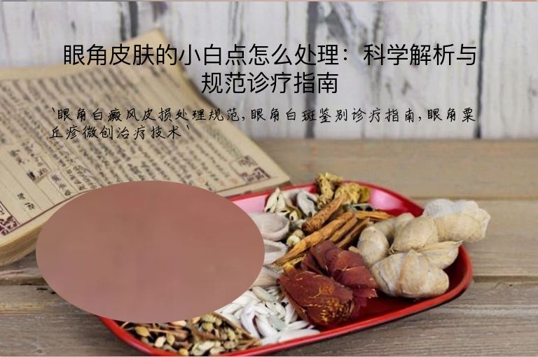 眼角皮肤的小白点怎么处理：科学解析与规范诊疗指南