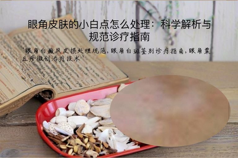 眼角皮肤的小白点怎么处理:科学解析与规范诊疗指南