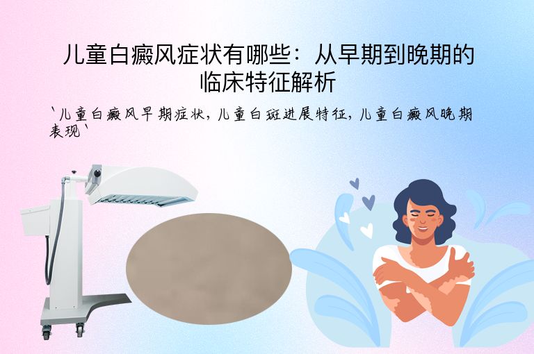 儿童白癜风症状有哪些：从早期到晚期的临床特征解析