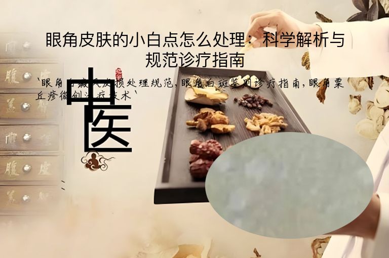 眼角皮肤的小白点怎么处理:科学解析与规范诊疗指南