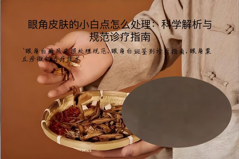 眼角皮肤的小白点怎么处理：科学解析与规范诊疗指南