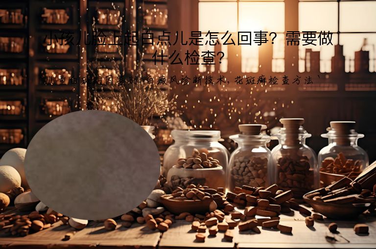 小孩儿脸上起白点儿是怎么回事？需要做什么检查？