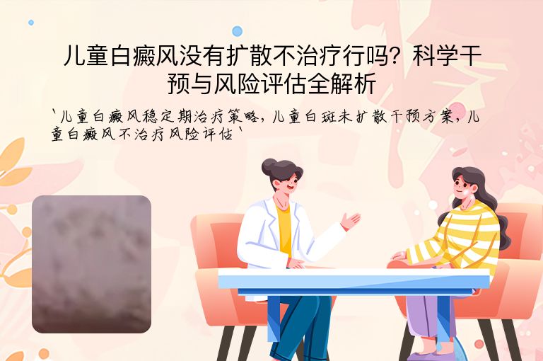 儿童白癜风没有扩散不治疗行吗？科学干预与风险评估全解析