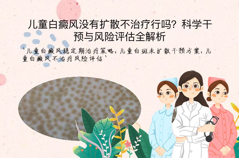 儿童白癜风没有扩散不治疗行吗?科学干预与风险评估全解析