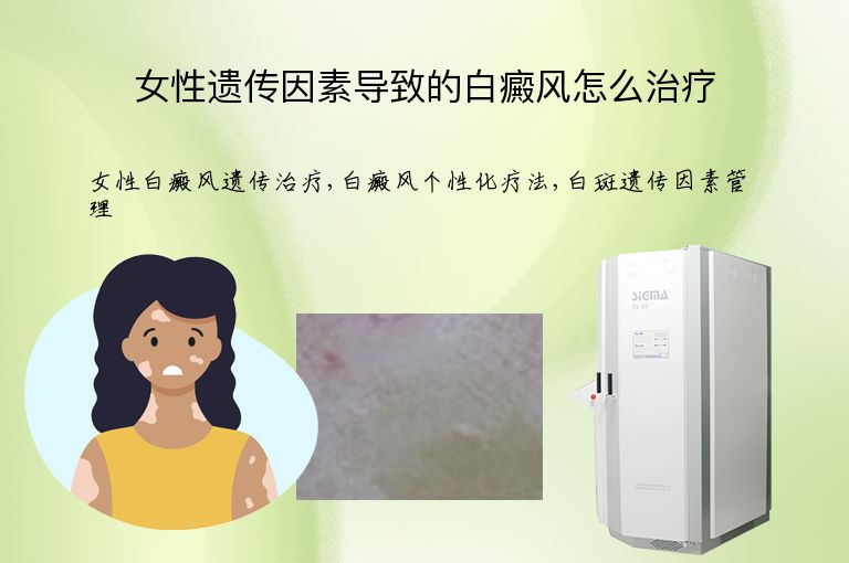 女性遗传因素导致的白癜风怎么治疗”